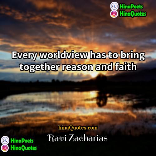 Ravi Zacharias Quotes | Every worldview has to bring together reason
